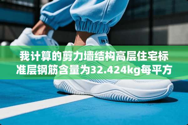 我计算的剪力墙结构高层住宅标准层钢筋含量为32.424kg每平方米，算正常吗？