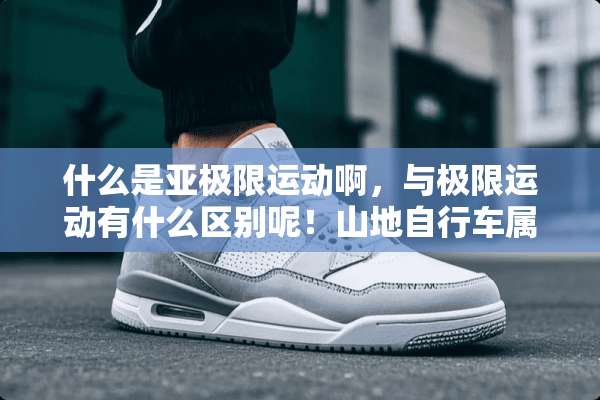 什么是亚极限运动啊，与极限运动有什么区别呢！山地自行车属于什么运动！