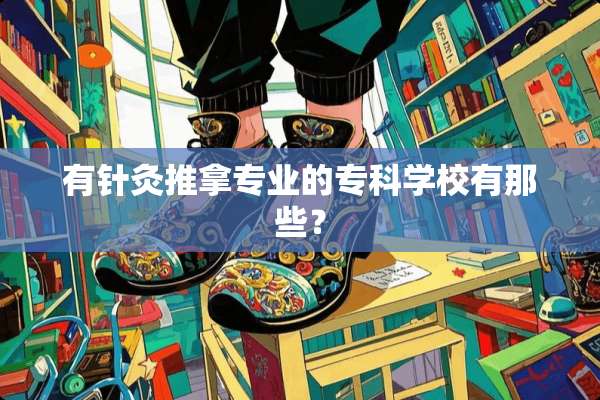 有针灸推拿专业的专科学校有那些？