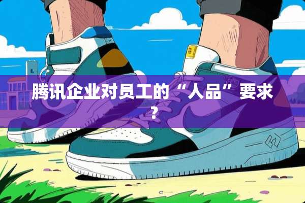 腾讯企业对员工的“人品”要求？