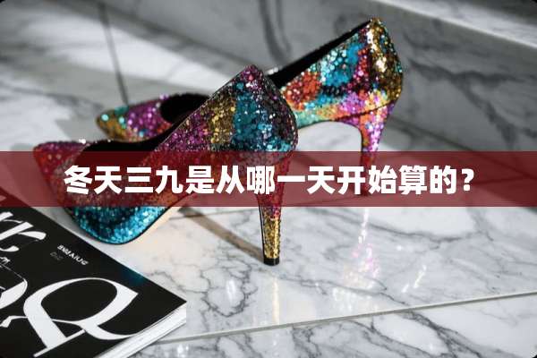 冬天三九是从哪一天开始算的？