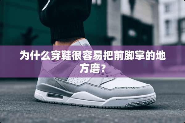 为什么穿鞋很容易把前脚掌的地方磨？