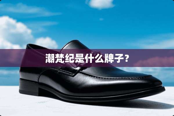 潮梵纪是什么牌子？