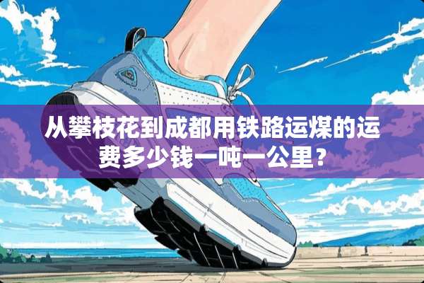 从攀枝花到成都用铁路运煤的运费多少钱一吨一公里？