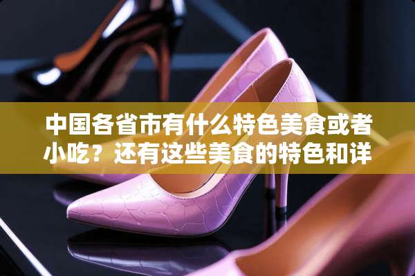 中国各省市有什么特色美食或者小吃？还有这些美食的特色和详细介绍