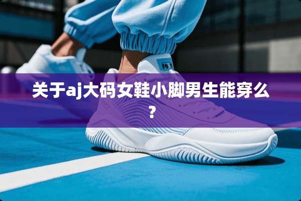 关于aj大码女鞋小脚男生能穿么？