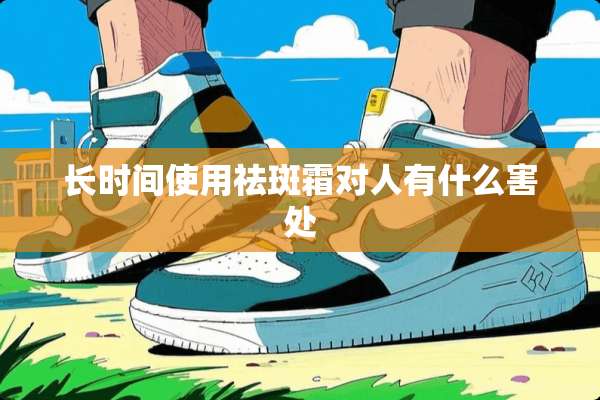 长时间使用祛斑霜对人有什么害处