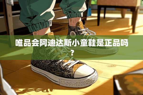 唯品会阿迪达斯小童鞋是正品吗？