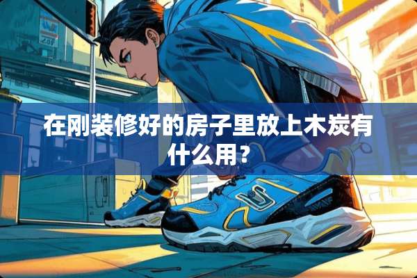 在刚装修好的房子里放上木炭有什么用？