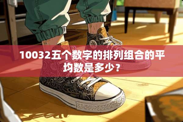 10032五个数字的排列组合的平均数是多少？