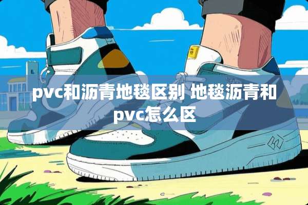 pvc和沥青地毯区别 地毯沥青和pvc怎么区