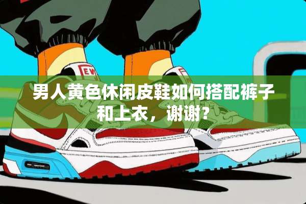 男人**休闲皮鞋如何搭配裤子和上衣，谢谢？