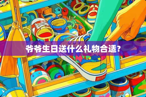 爷爷生日送什么礼物合适？