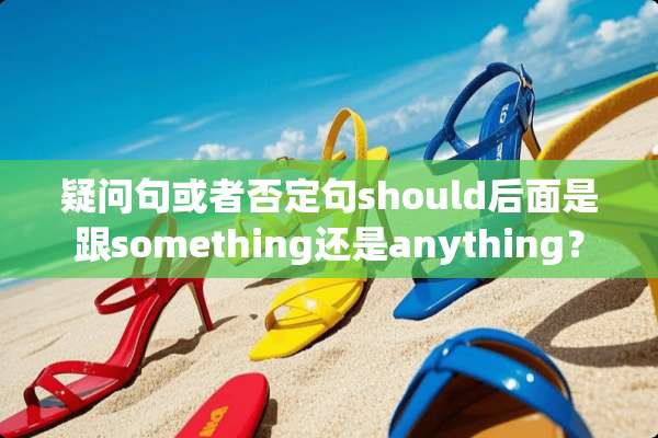 疑问句或者否定句should后面是跟something还是anything？