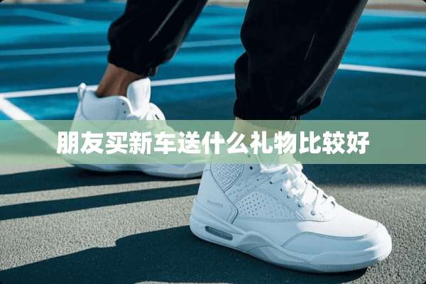 朋友买新车送什么礼物比较好