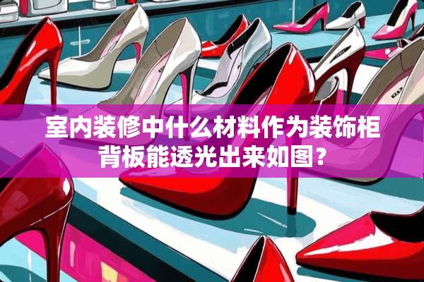室内装修中什么材料作为装饰柜背板能透光出来如图？