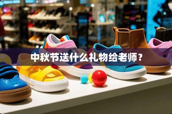 中秋节送什么礼物给老师？