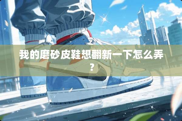 我的磨砂皮鞋想翻新一下怎么弄？