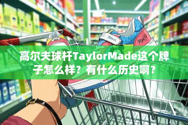 高尔夫球杆TaylorMade这个牌子怎么样？有什么历史啊？