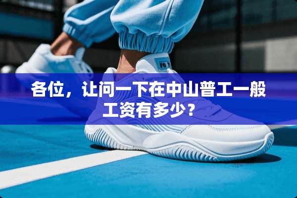 各位，让问一下在中山普工一般工资有多少？