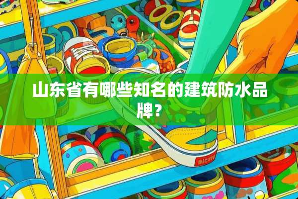 山东省有哪些知名的建筑防水品牌？