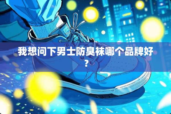 我想问下男士防臭袜哪个品牌好？