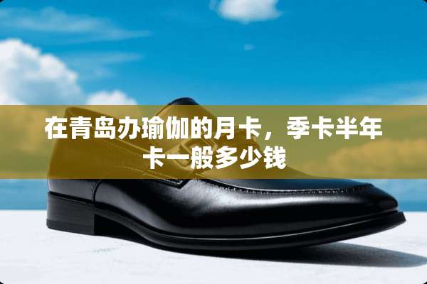 在青岛办瑜伽的月卡，季卡半年卡一般多少钱