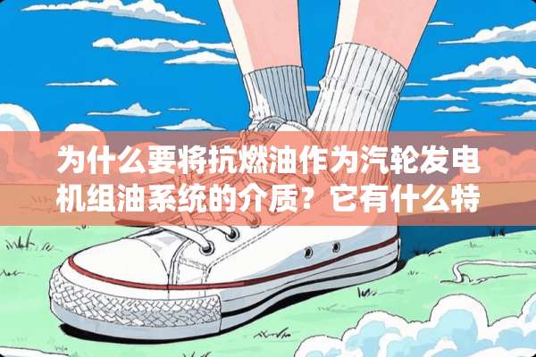 为什么要将抗燃油作为汽轮发电机组油系统的介质？它有什么特点？