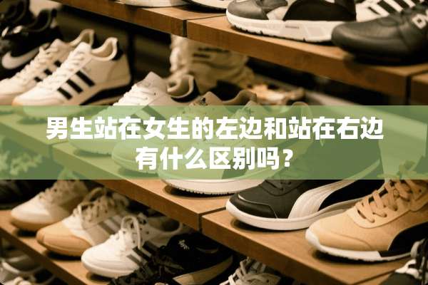 男生站在女生的左边和站在右边有什么区别吗？