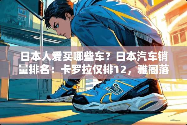 日本人爱买哪些车？日本汽车销量排名：卡罗拉仅排12，雅阁落榜！