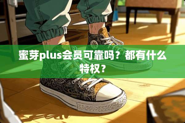 蜜芽plus会员可靠吗？都有什么特权？