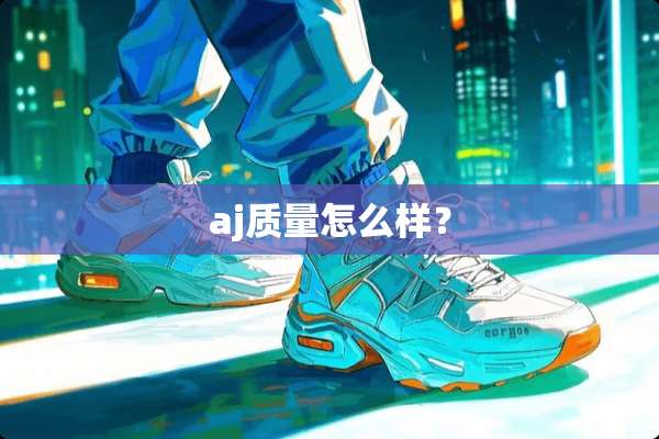 aj质量怎么样？
