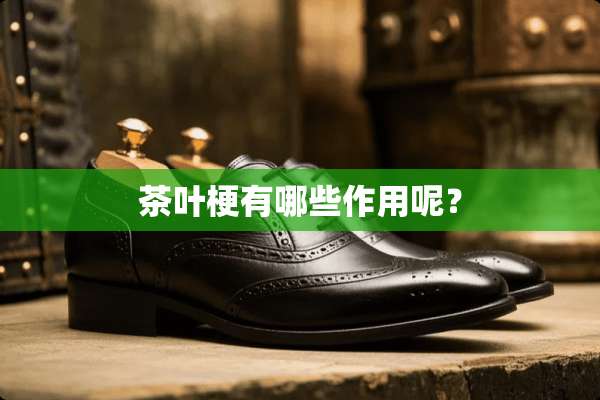 茶叶梗有哪些作用呢？