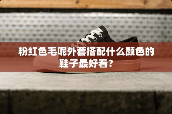 粉红色毛呢外套搭配什么颜色的鞋子最好看？