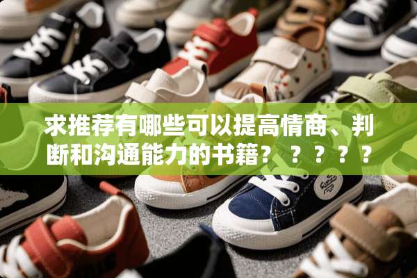 求推荐有哪些可以提高情商、判断和沟通能力的书籍？ ？？？？