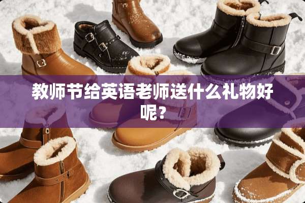 教师节给英语老师送什么礼物好呢？