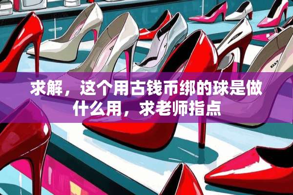 求解，这个用古钱币绑的球是做什么用，求老师指点