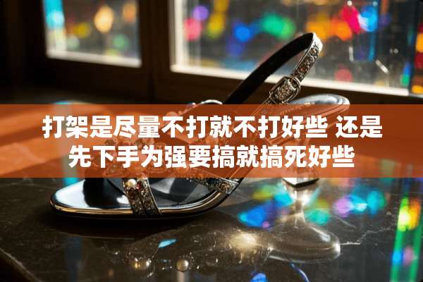 打架是尽量不打就不打好些 还是先下手为强要搞就搞死好些