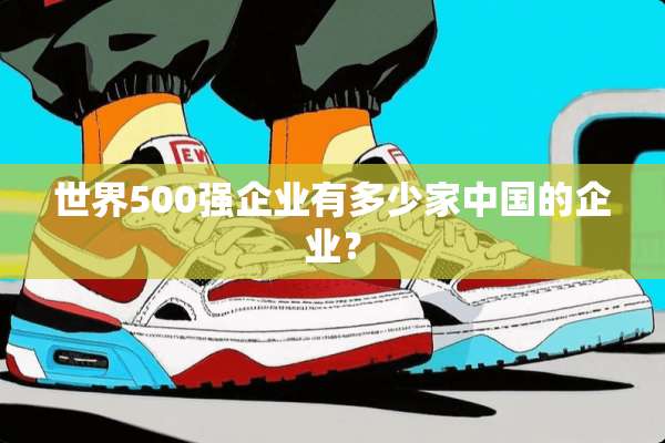 世界500强企业有多少家中国的企业？