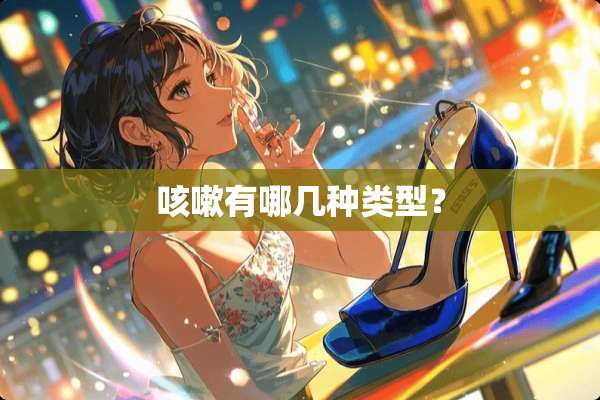 咳嗽有哪几种类型？