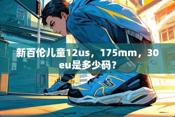 新百伦儿童12us，175mm，30eu是多少码？