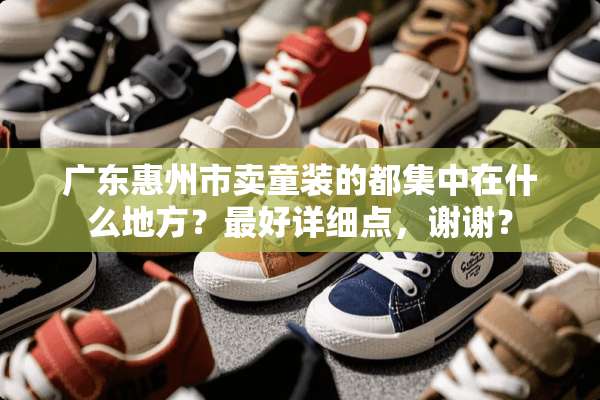 广东惠州市卖童装的都集中在什么地方？最好详细点，谢谢？