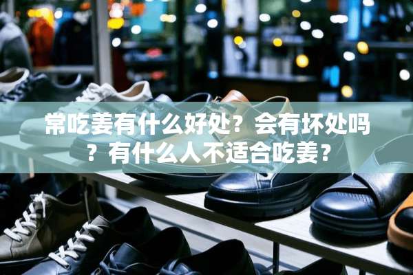 常吃姜有什么好处？会有坏处吗？有什么人不适合吃姜？