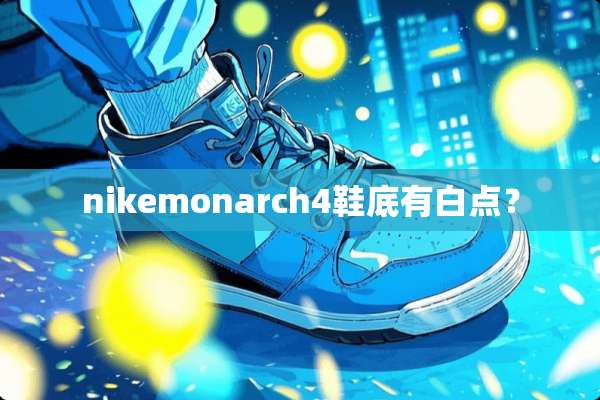 nikemonarch4鞋底有白点？