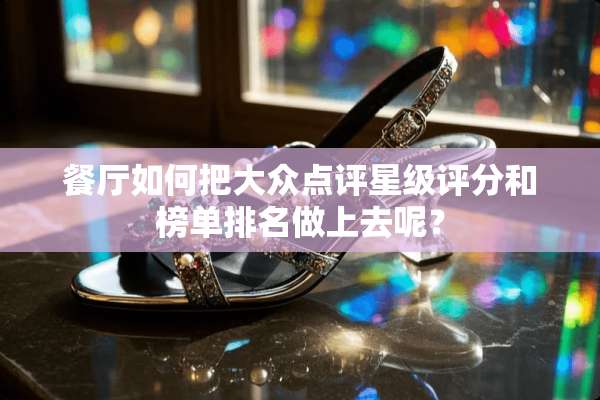 餐厅如何把大众点评星级评分和榜单排名做上去呢？