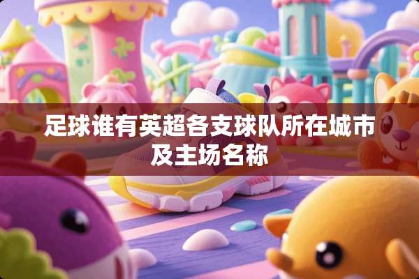 **谁有英超各支球队所在城市及主场名称