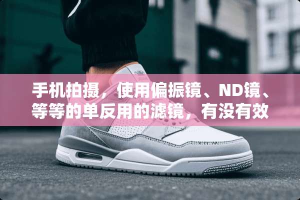 手机拍摄，使用偏振镜、ND镜、等等的单反用的滤镜，有没有效果的？