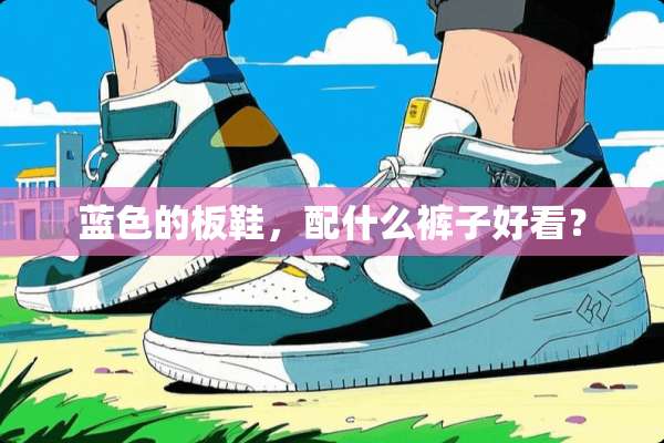 蓝色的板鞋，配什么裤子好看？