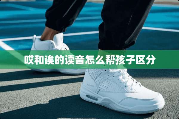 哎和诶的读音怎么帮孩子区分