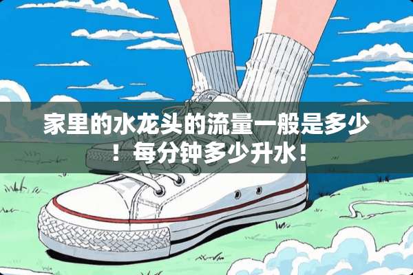 家里的水龙头的流量一般是多少！每分钟多少升水！